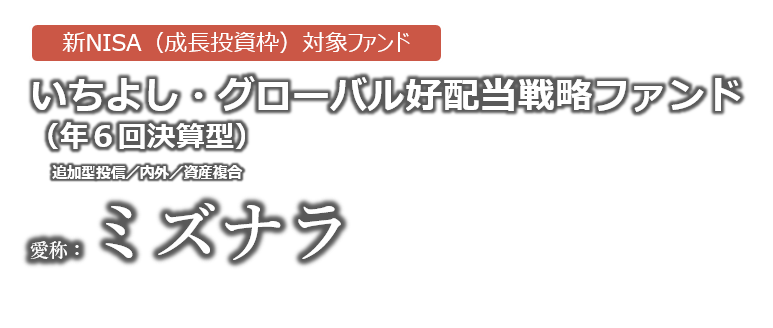 いちよし・グローバル好配当戦略ファンド（年６回決算型）（愛称：ミズナラ）