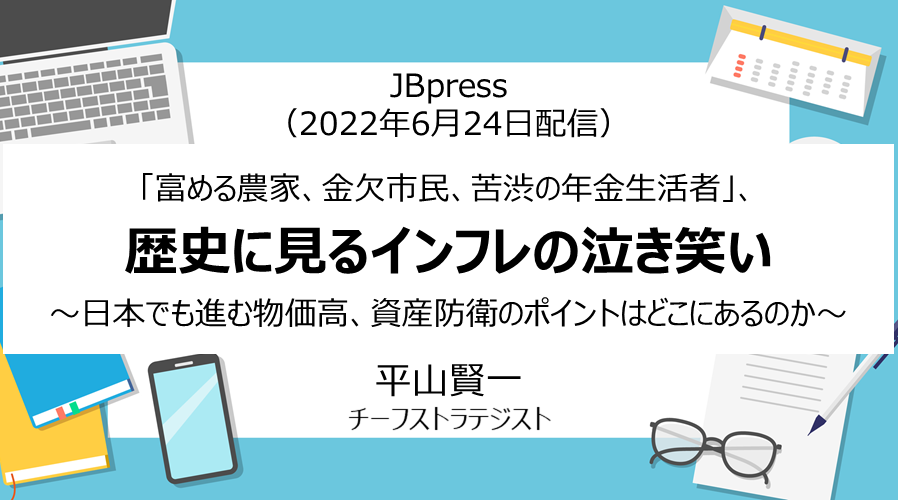 JBpress「『富める農家、金欠市民、苦渋の年金生活者』、歴史に見るインフレの泣き笑い」（2022年6月24日配信）